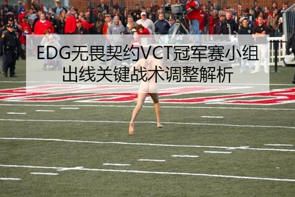 EDG无畏契约VCT冠军赛小组出线关键战术调整解析